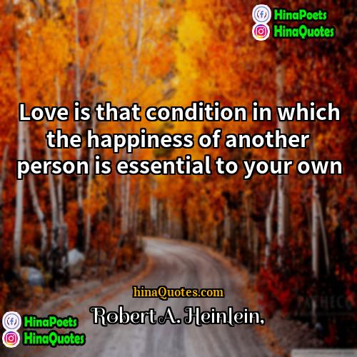 Robert A Heinlein Quotes | Love is that condition in which the